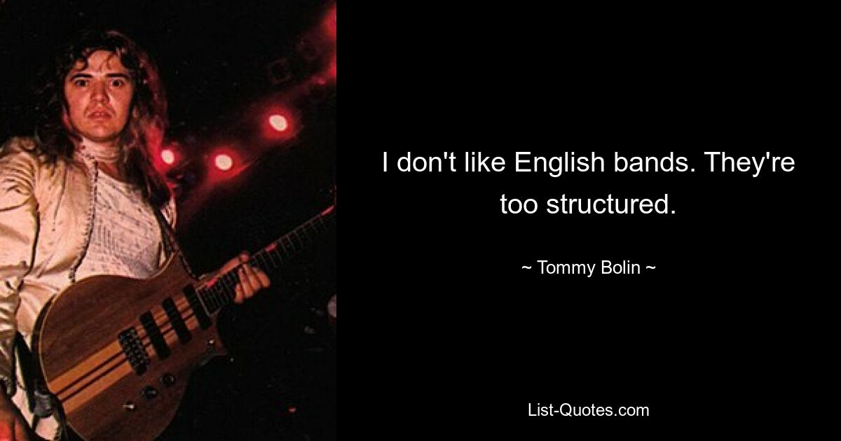 I don't like English bands. They're too structured. — © Tommy Bolin