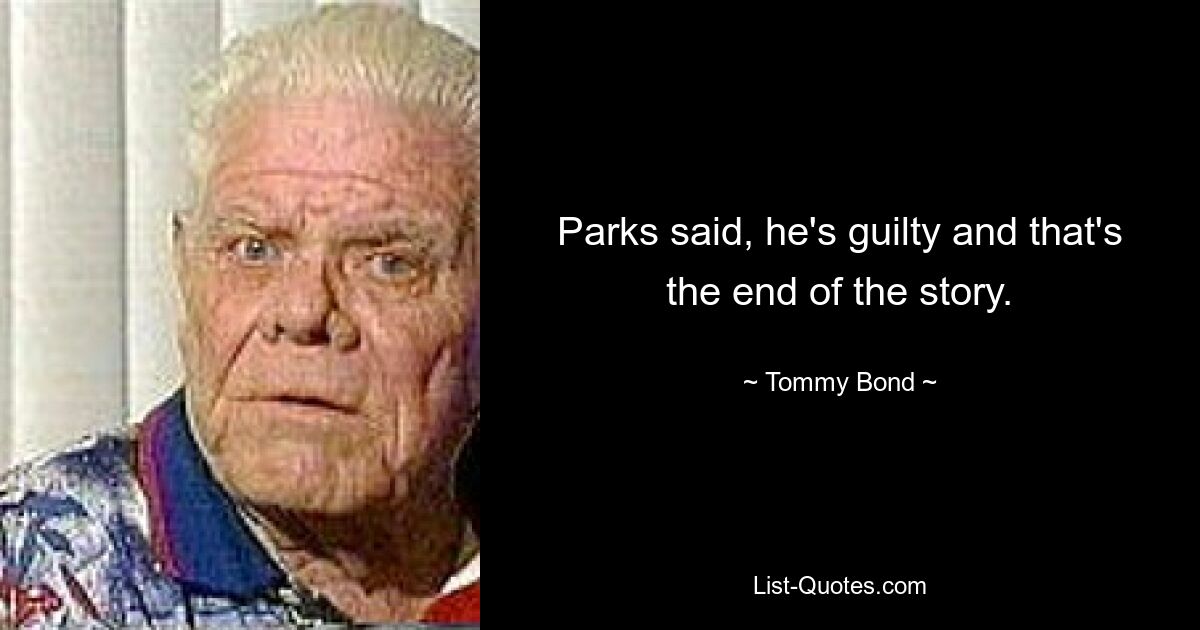 Parks said, he's guilty and that's the end of the story. — © Tommy Bond