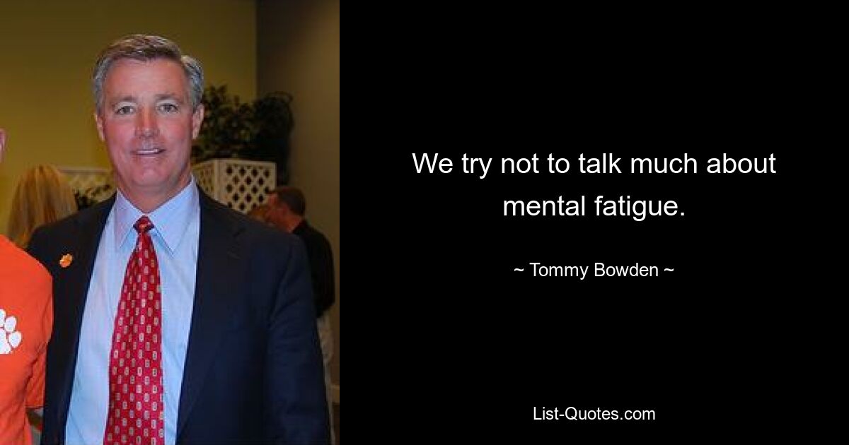 We try not to talk much about mental fatigue. — © Tommy Bowden