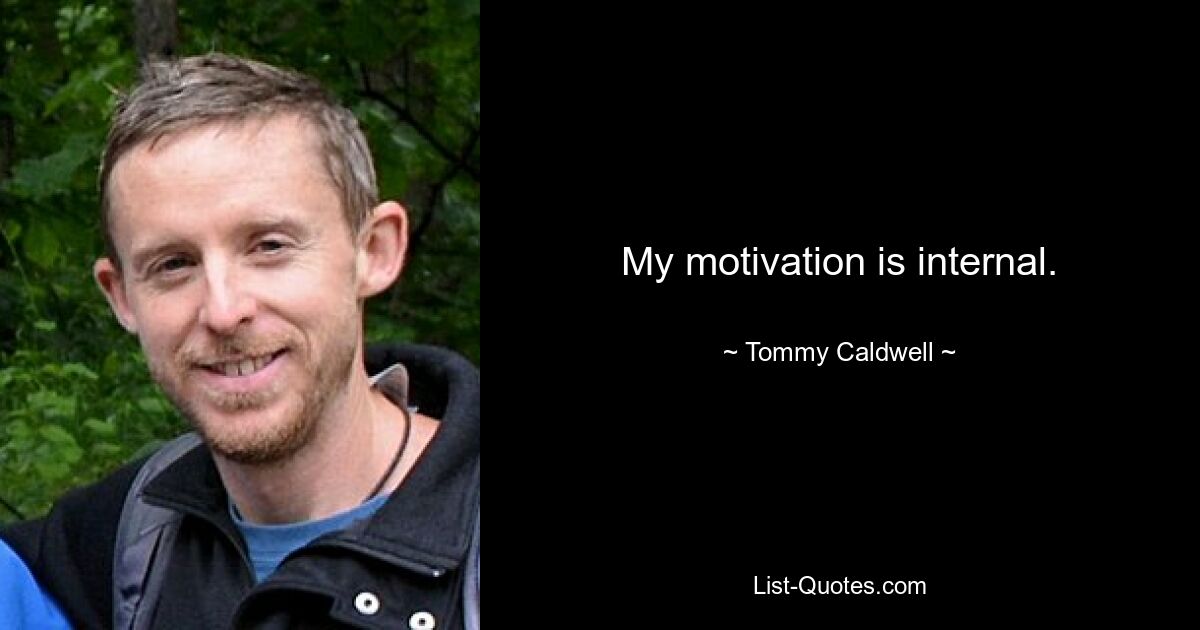 My motivation is internal. — © Tommy Caldwell