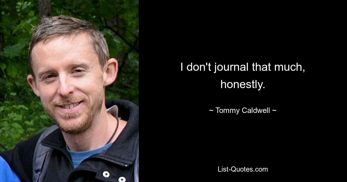 I don't journal that much, honestly. — © Tommy Caldwell