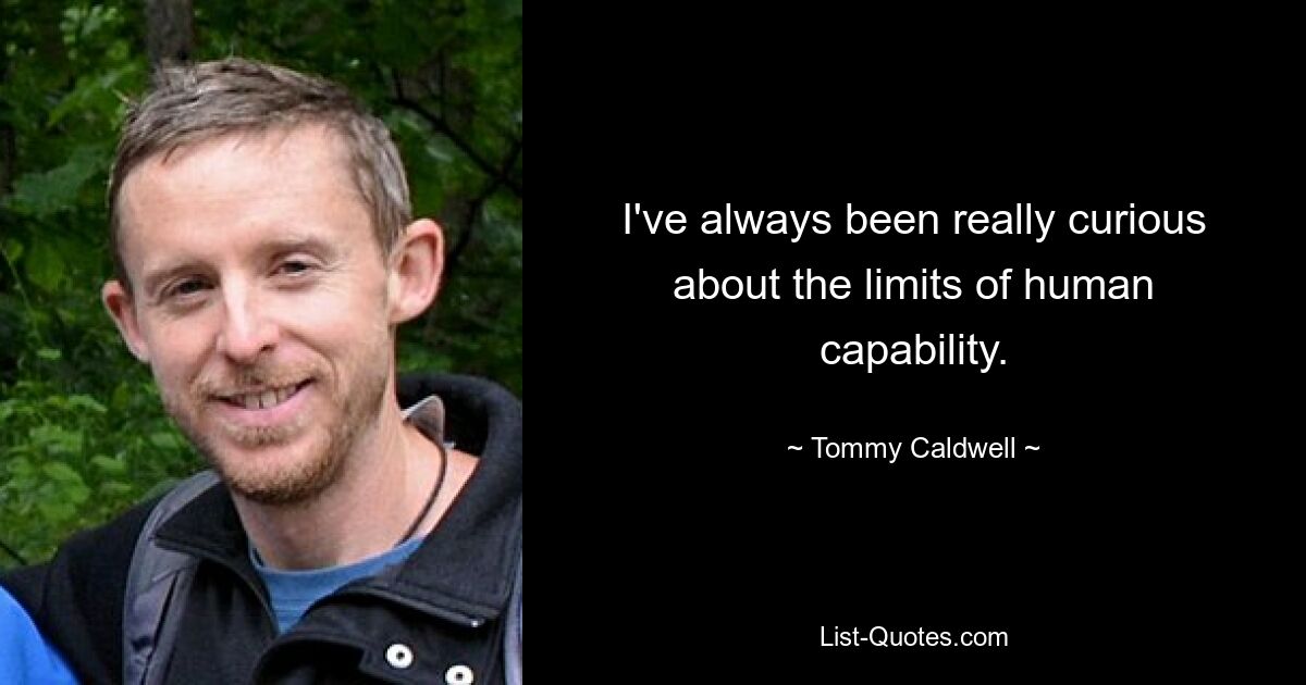 I've always been really curious about the limits of human capability. — © Tommy Caldwell