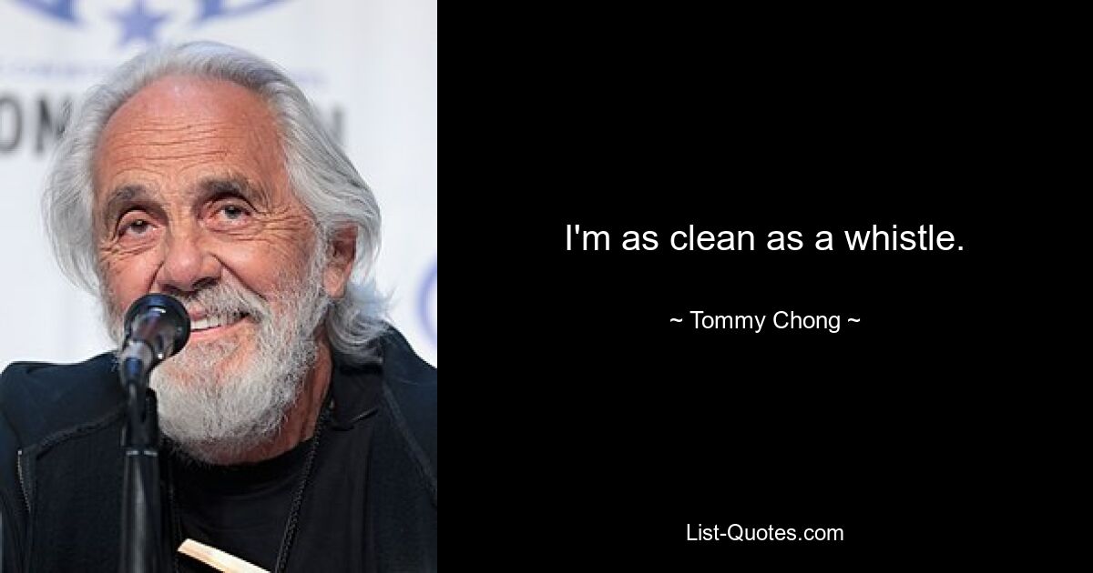 I'm as clean as a whistle. — © Tommy Chong