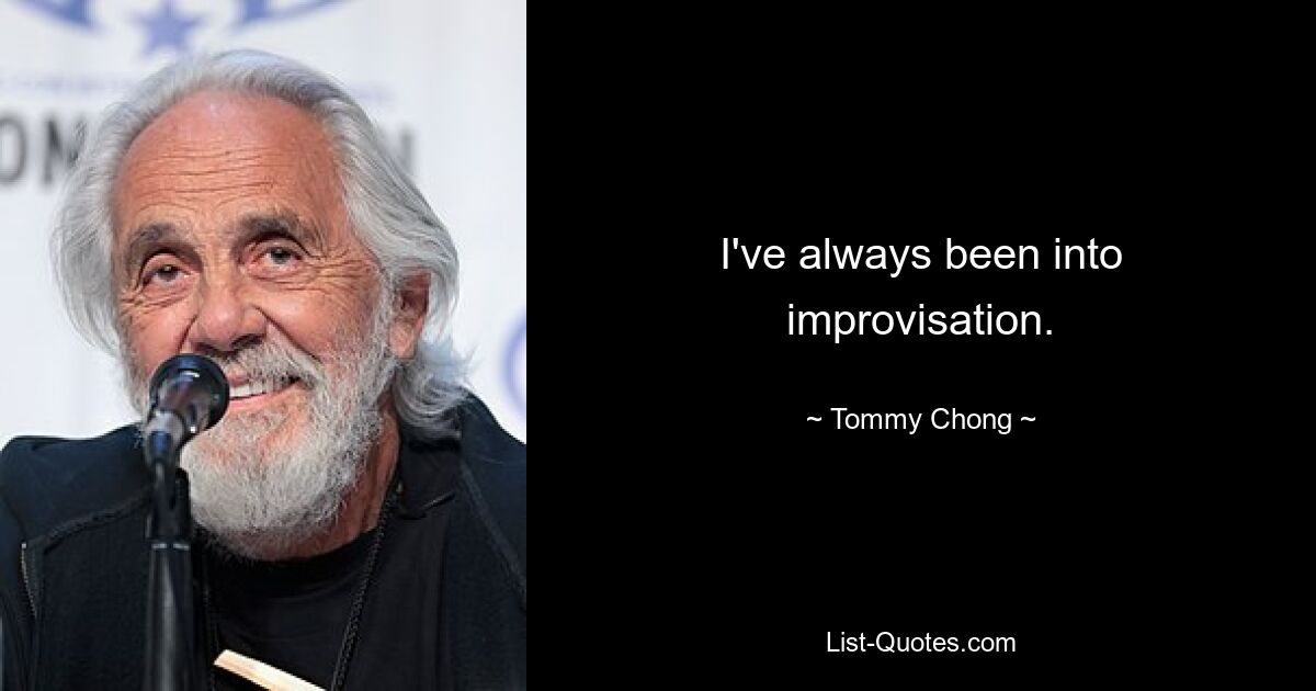 I've always been into improvisation. — © Tommy Chong