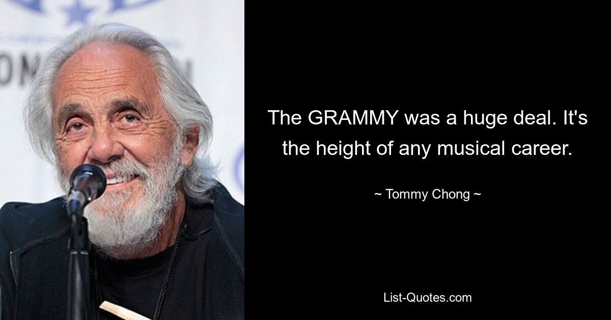 The GRAMMY was a huge deal. It's the height of any musical career. — © Tommy Chong