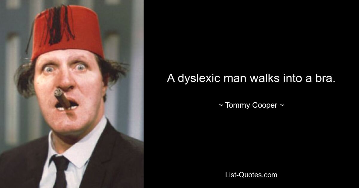 A dyslexic man walks into a bra. — © Tommy Cooper