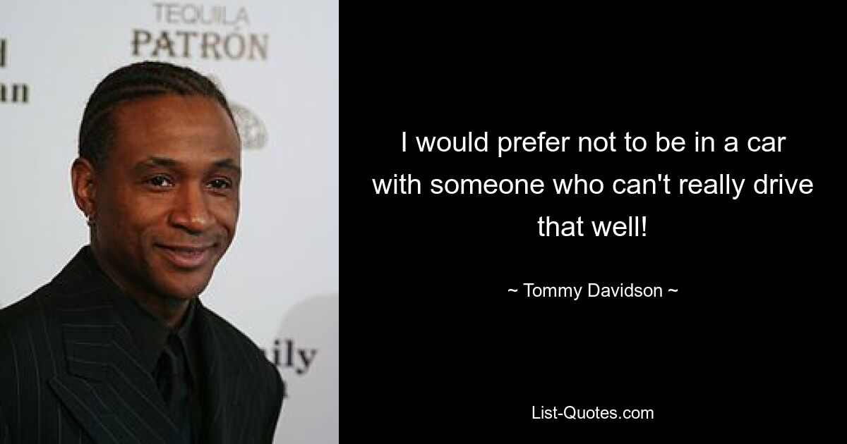 I would prefer not to be in a car with someone who can't really drive that well! — © Tommy Davidson