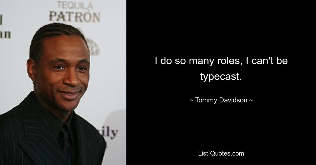 I do so many roles, I can't be typecast. — © Tommy Davidson