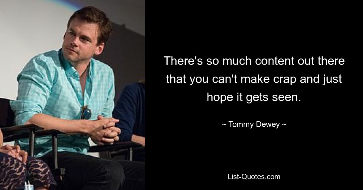 There's so much content out there that you can't make crap and just hope it gets seen. — © Tommy Dewey