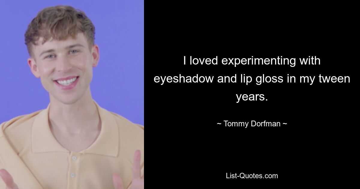 I loved experimenting with eyeshadow and lip gloss in my tween years. — © Tommy Dorfman