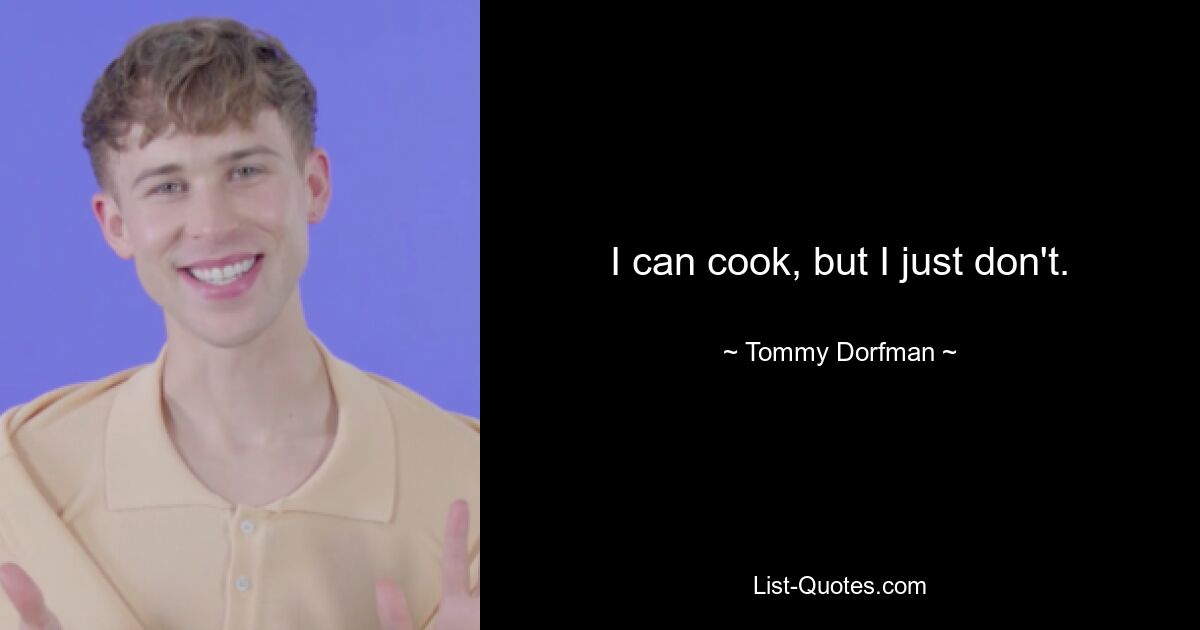 I can cook, but I just don't. — © Tommy Dorfman