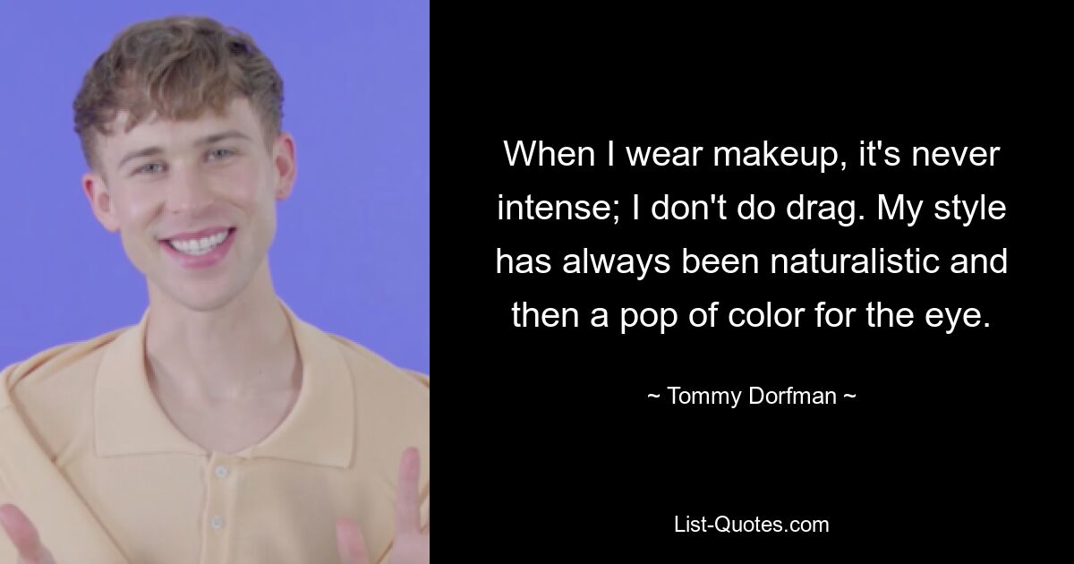 When I wear makeup, it's never intense; I don't do drag. My style has always been naturalistic and then a pop of color for the eye. — © Tommy Dorfman