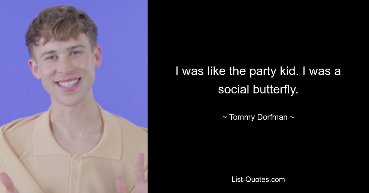 I was like the party kid. I was a social butterfly. — © Tommy Dorfman