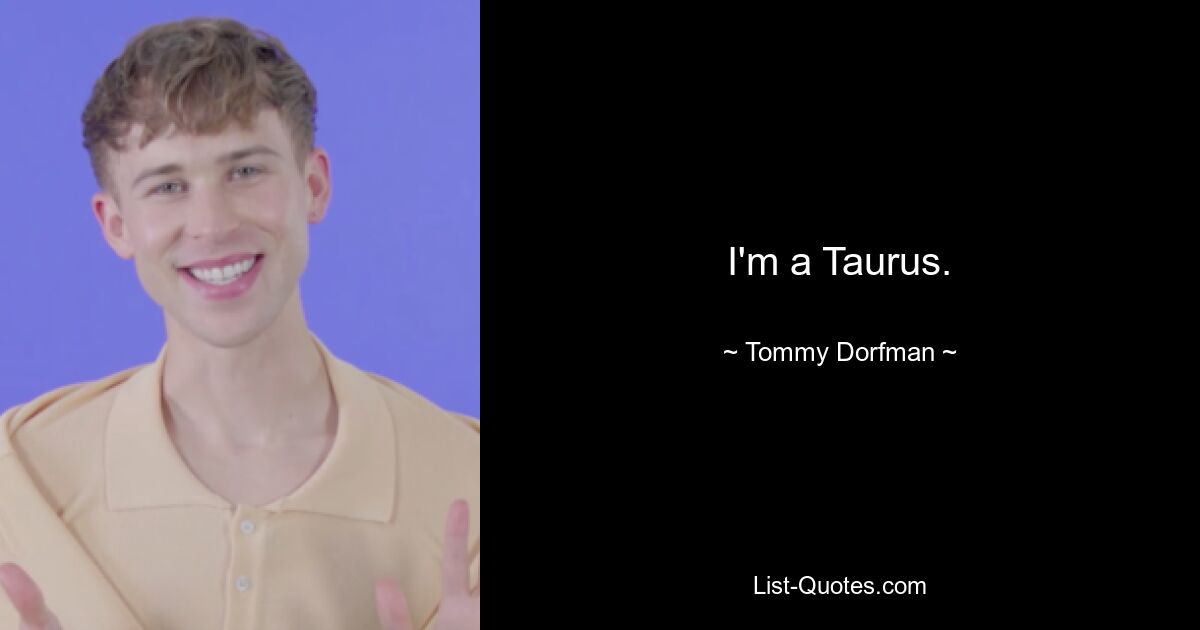 I'm a Taurus. — © Tommy Dorfman