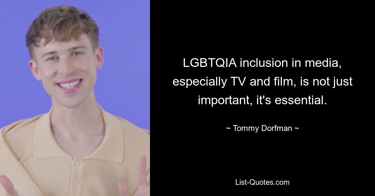 LGBTQIA inclusion in media, especially TV and film, is not just important, it's essential. — © Tommy Dorfman