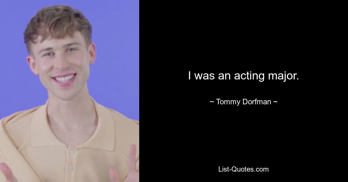 I was an acting major. — © Tommy Dorfman