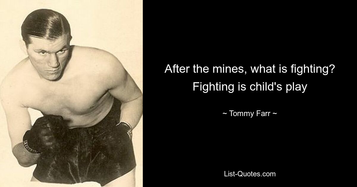 After the mines, what is fighting? Fighting is child's play — © Tommy Farr