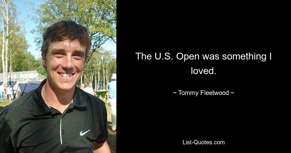 The U.S. Open was something I loved. — © Tommy Fleetwood