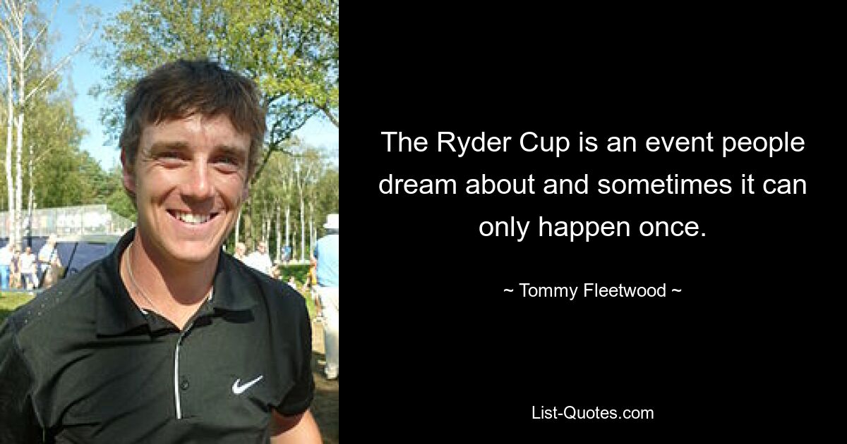 The Ryder Cup is an event people dream about and sometimes it can only happen once. — © Tommy Fleetwood