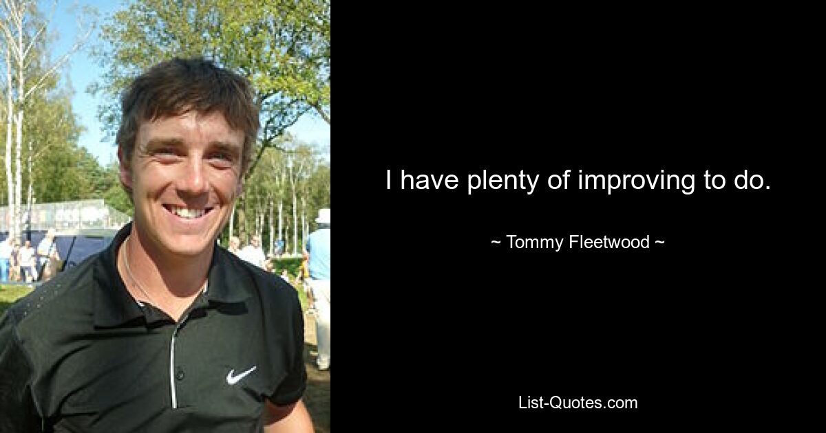 I have plenty of improving to do. — © Tommy Fleetwood