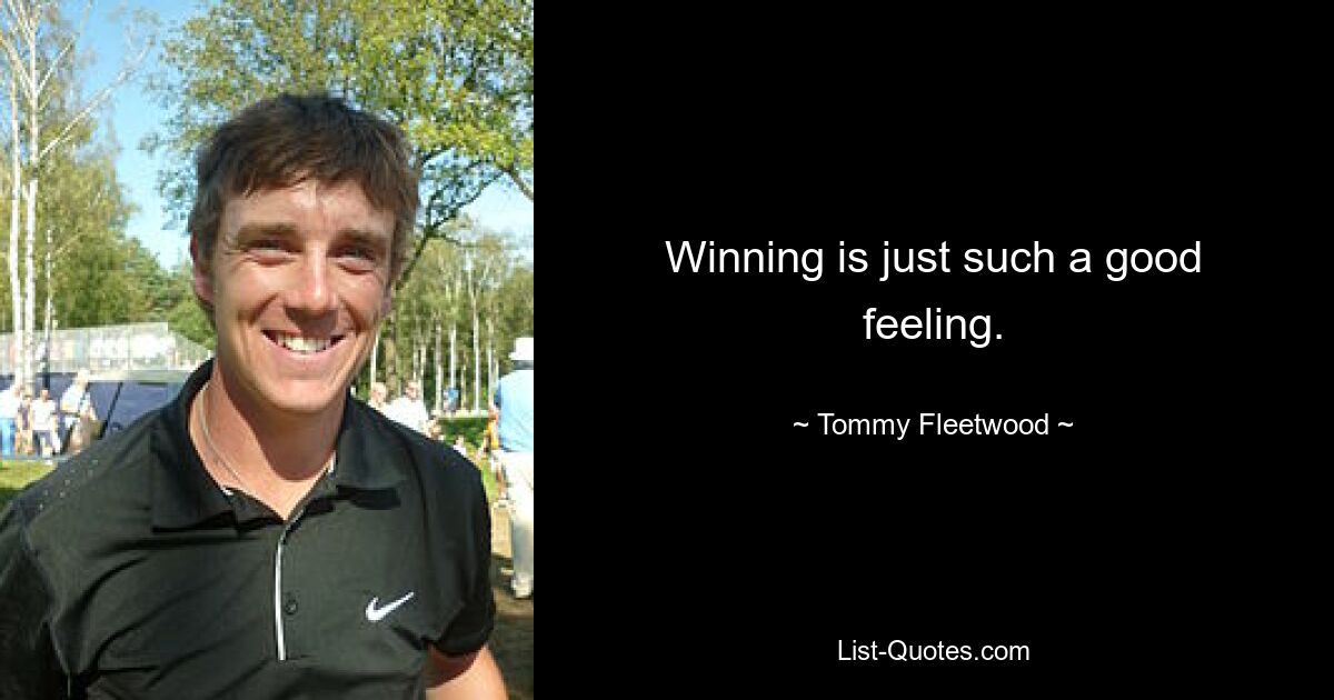 Winning is just such a good feeling. — © Tommy Fleetwood