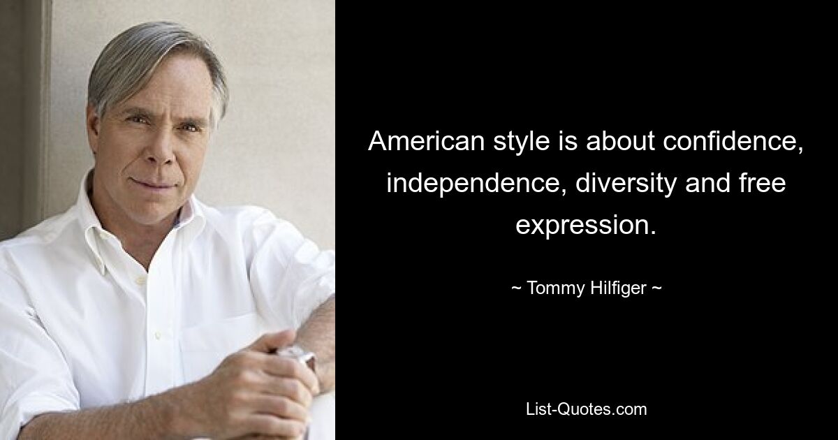 American style is about confidence, independence, diversity and free expression. — © Tommy Hilfiger