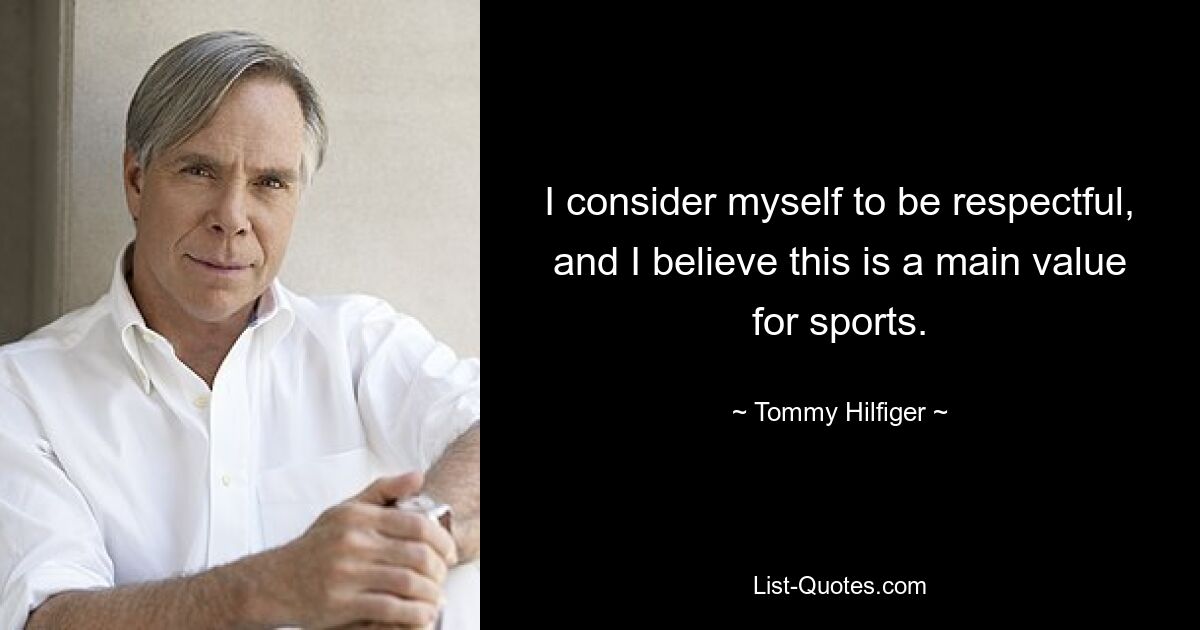 I consider myself to be respectful, and I believe this is a main value for sports. — © Tommy Hilfiger