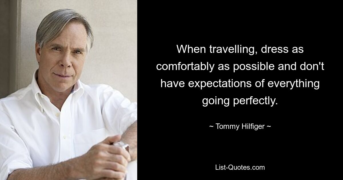 When travelling, dress as comfortably as possible and don't have expectations of everything going perfectly. — © Tommy Hilfiger