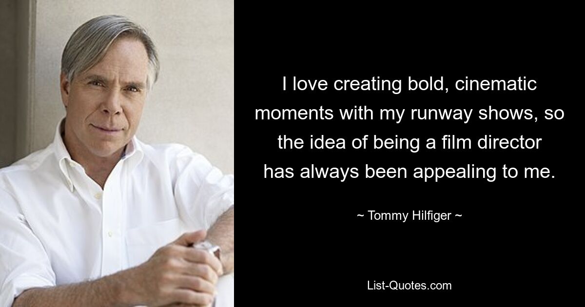 I love creating bold, cinematic moments with my runway shows, so the idea of being a film director has always been appealing to me. — © Tommy Hilfiger