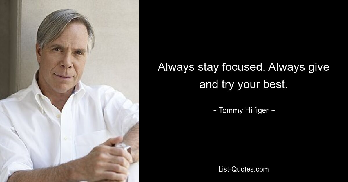 Always stay focused. Always give and try your best. — © Tommy Hilfiger