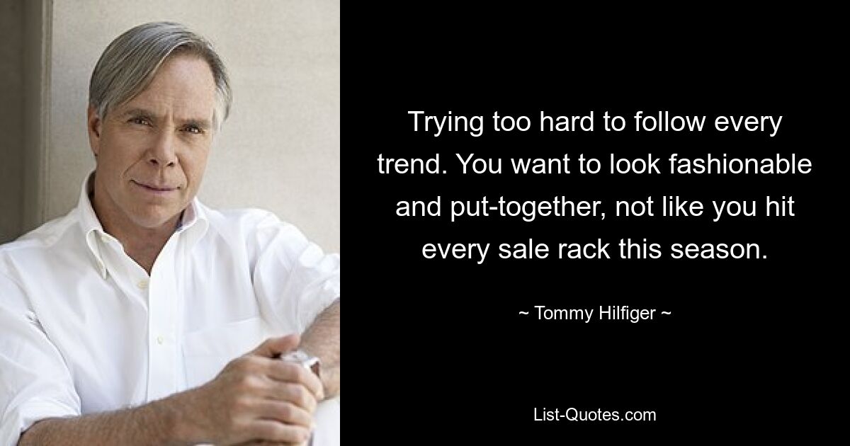 Trying too hard to follow every trend. You want to look fashionable and put-together, not like you hit every sale rack this season. — © Tommy Hilfiger