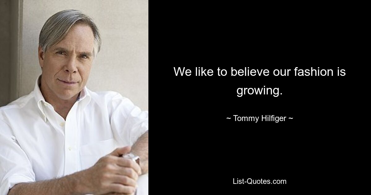 We like to believe our fashion is growing. — © Tommy Hilfiger