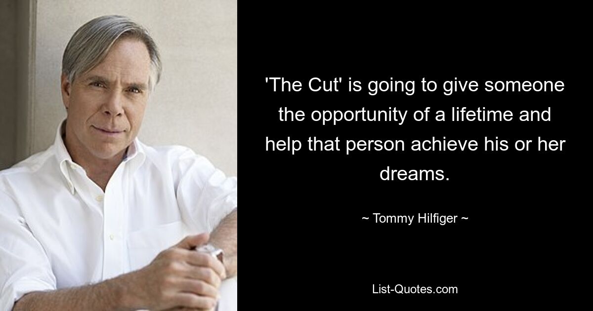 'The Cut' is going to give someone the opportunity of a lifetime and help that person achieve his or her dreams. — © Tommy Hilfiger