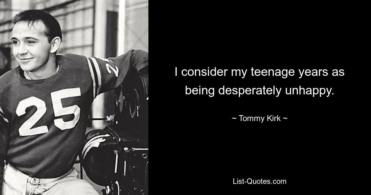 I consider my teenage years as being desperately unhappy. — © Tommy Kirk