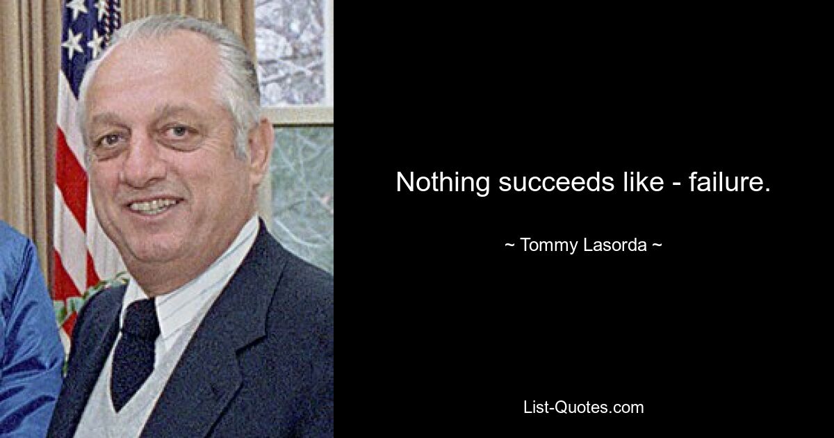 Nothing succeeds like - failure. — © Tommy Lasorda