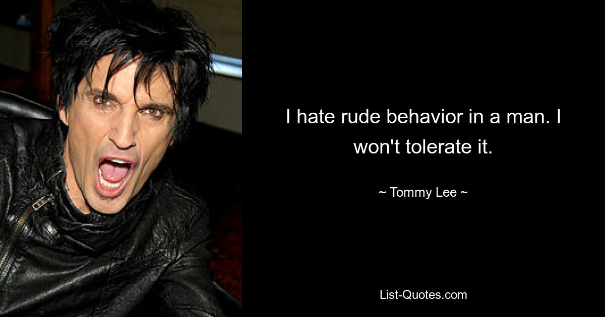 I hate rude behavior in a man. I won't tolerate it. — © Tommy Lee