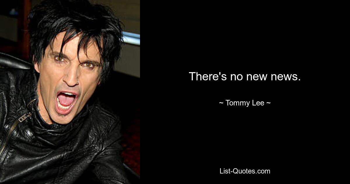 There's no new news. — © Tommy Lee