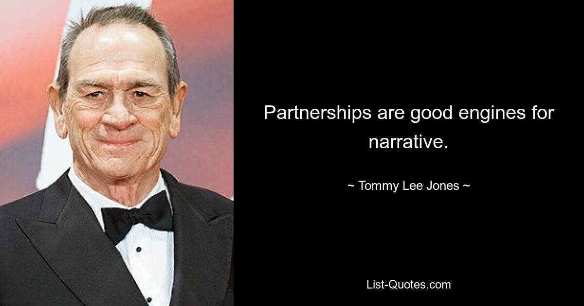 Partnerships are good engines for narrative. — © Tommy Lee Jones