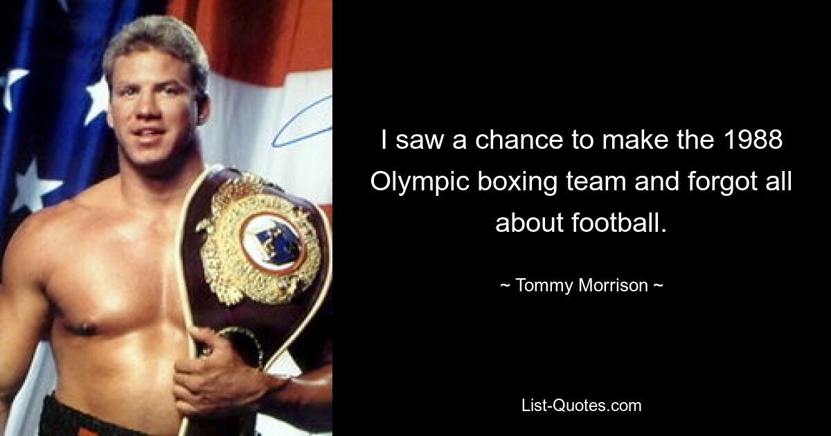 I saw a chance to make the 1988 Olympic boxing team and forgot all about football. — © Tommy Morrison