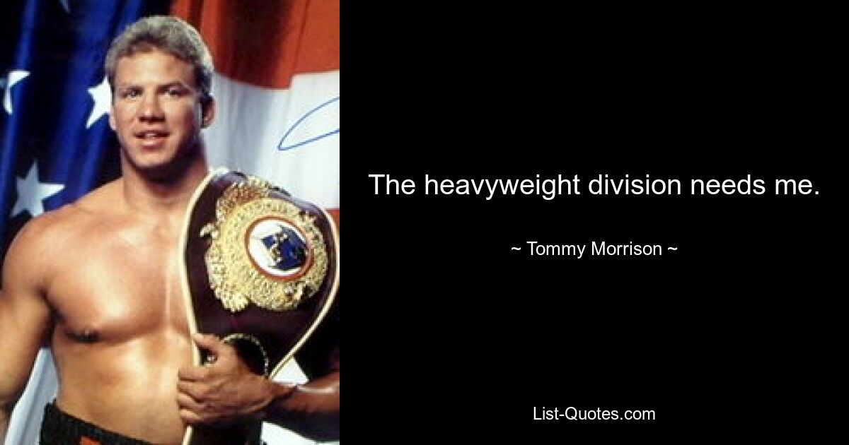 The heavyweight division needs me. — © Tommy Morrison