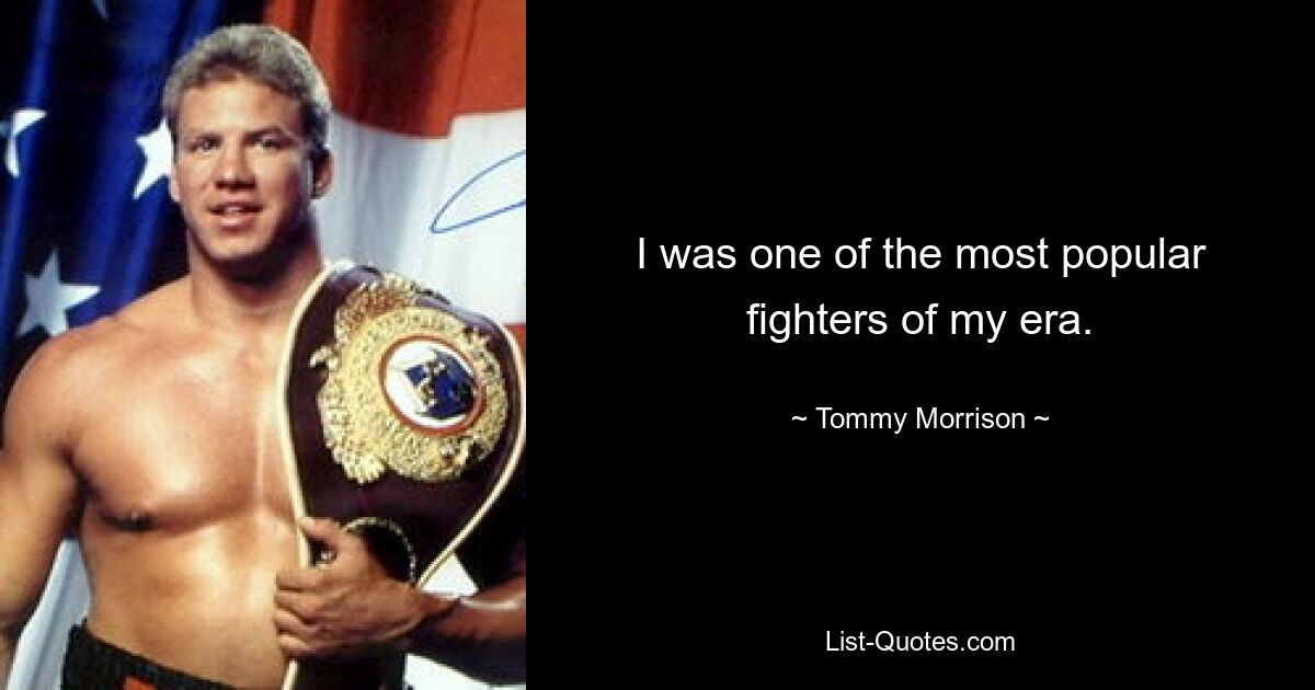 I was one of the most popular fighters of my era. — © Tommy Morrison