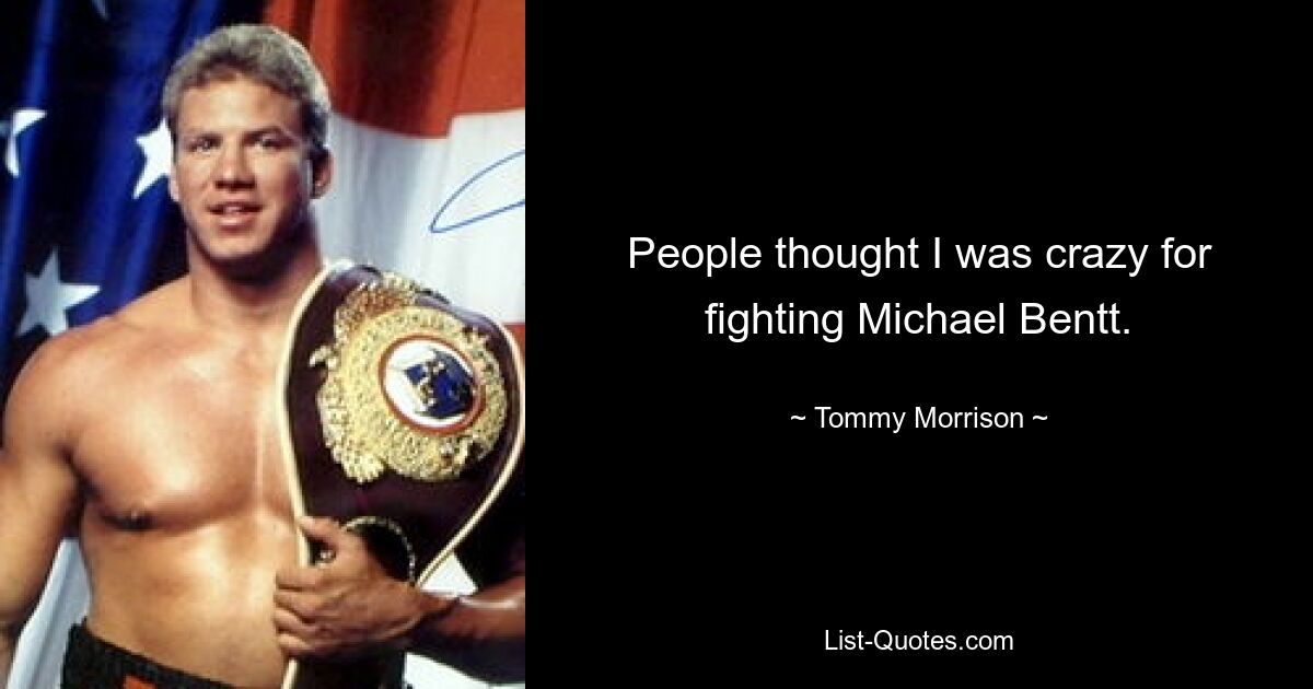 People thought I was crazy for fighting Michael Bentt. — © Tommy Morrison