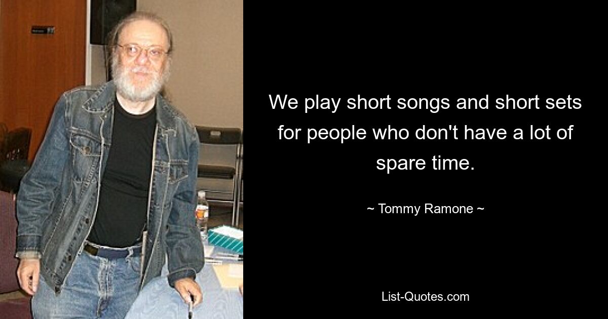 We play short songs and short sets for people who don't have a lot of spare time. — © Tommy Ramone