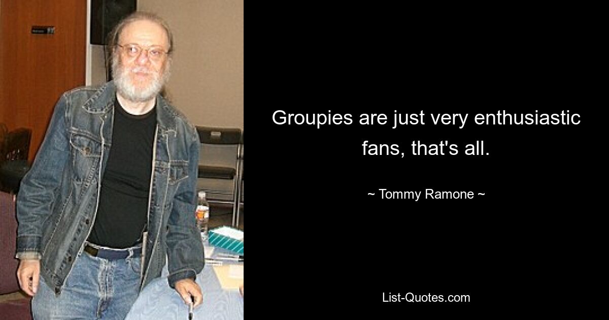 Groupies are just very enthusiastic fans, that's all. — © Tommy Ramone