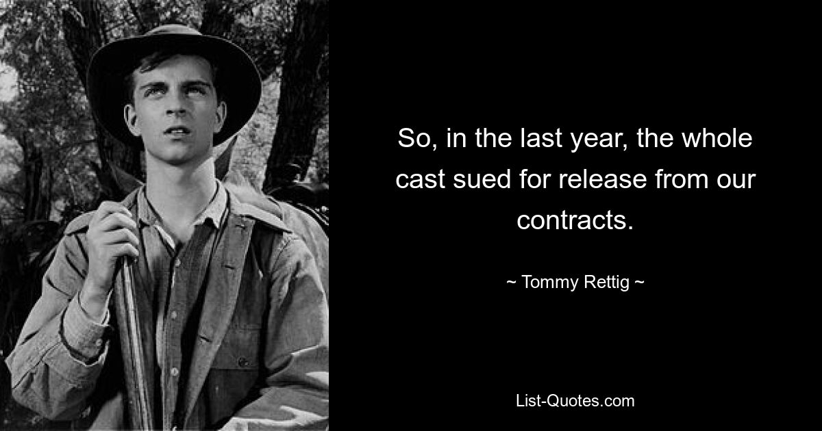 So, in the last year, the whole cast sued for release from our contracts. — © Tommy Rettig