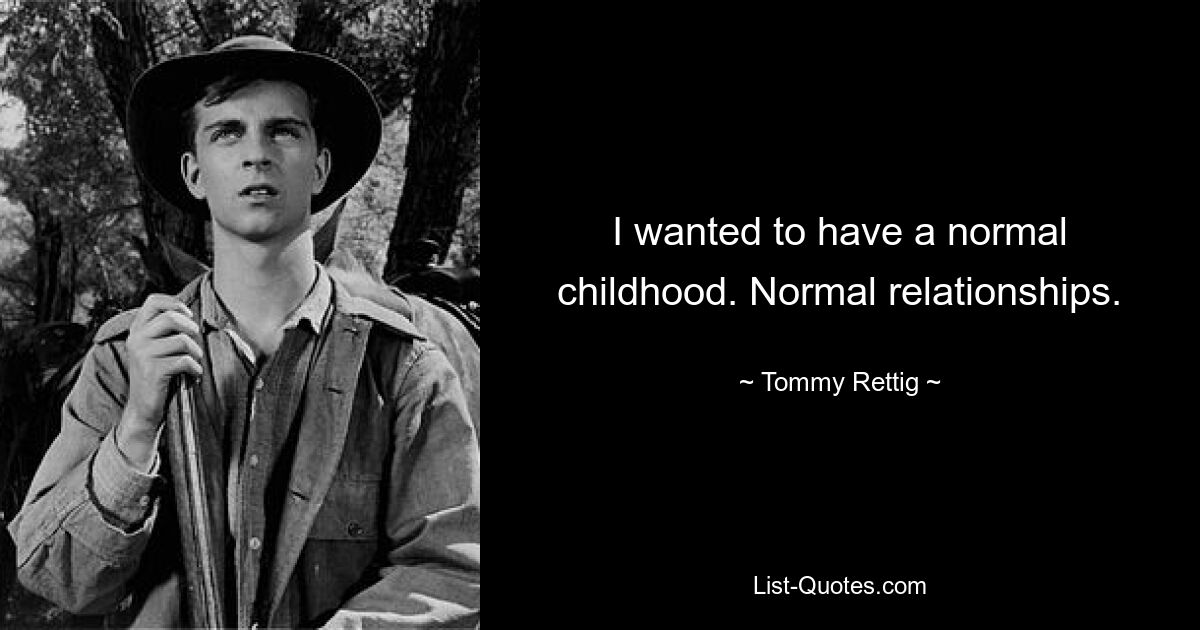 I wanted to have a normal childhood. Normal relationships. — © Tommy Rettig