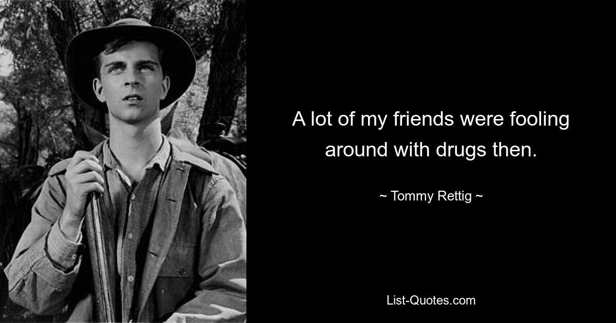 A lot of my friends were fooling around with drugs then. — © Tommy Rettig