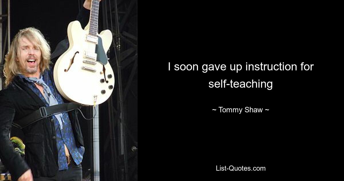 I soon gave up instruction for self-teaching — © Tommy Shaw