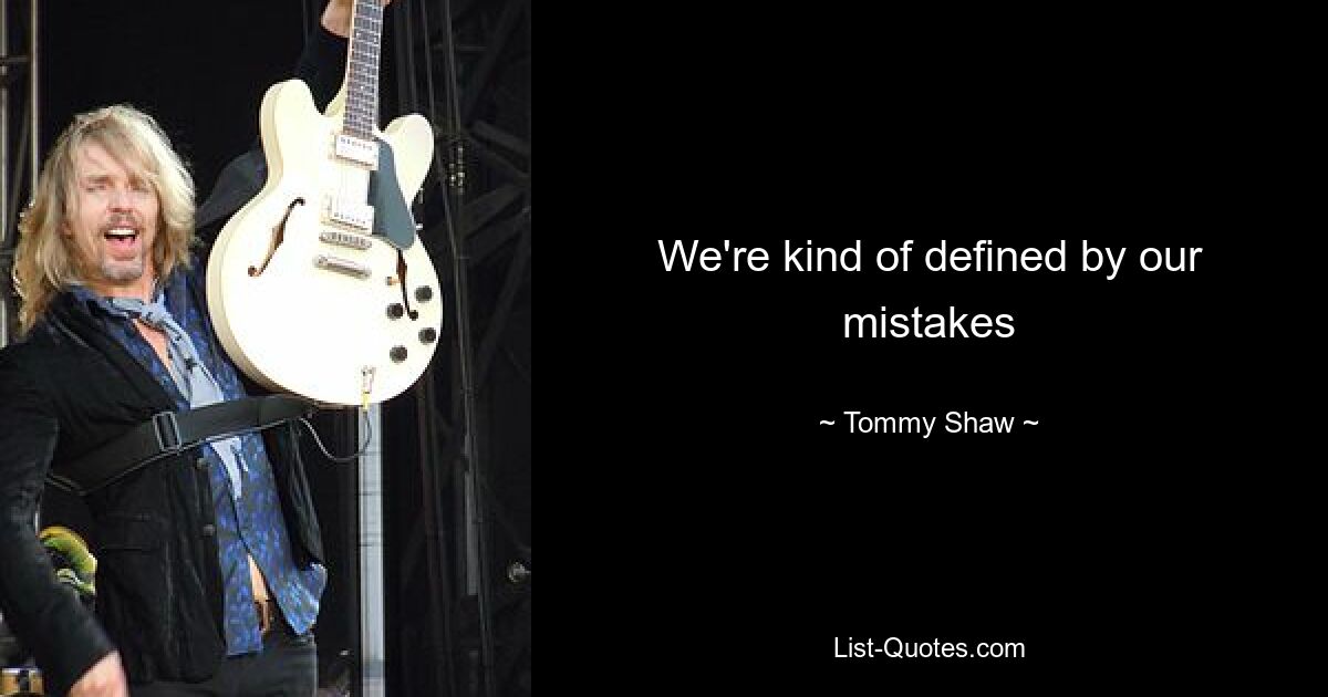 We're kind of defined by our mistakes — © Tommy Shaw