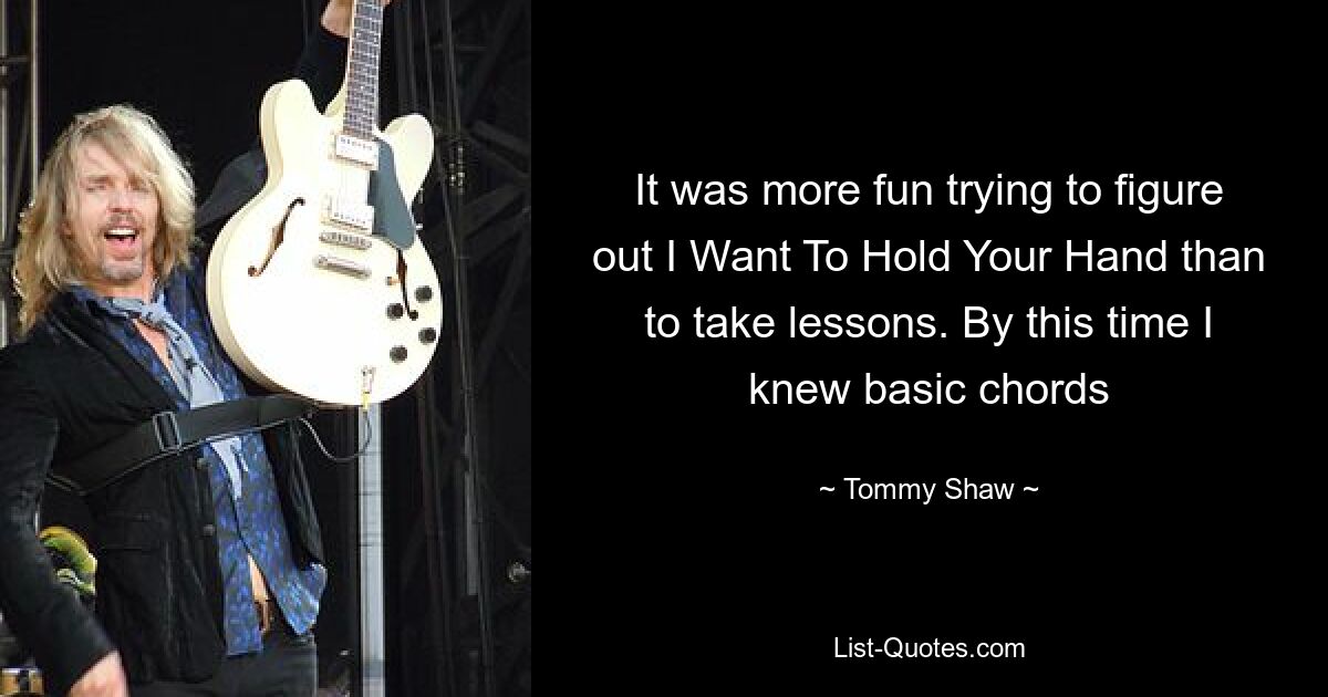 It was more fun trying to figure out I Want To Hold Your Hand than to take lessons. By this time I knew basic chords — © Tommy Shaw